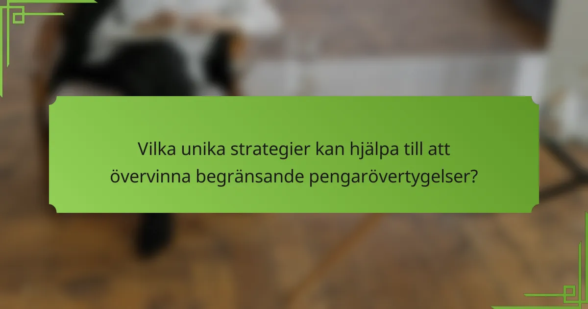 Vilka unika strategier kan hjälpa till att övervinna begränsande pengarövertygelser?
