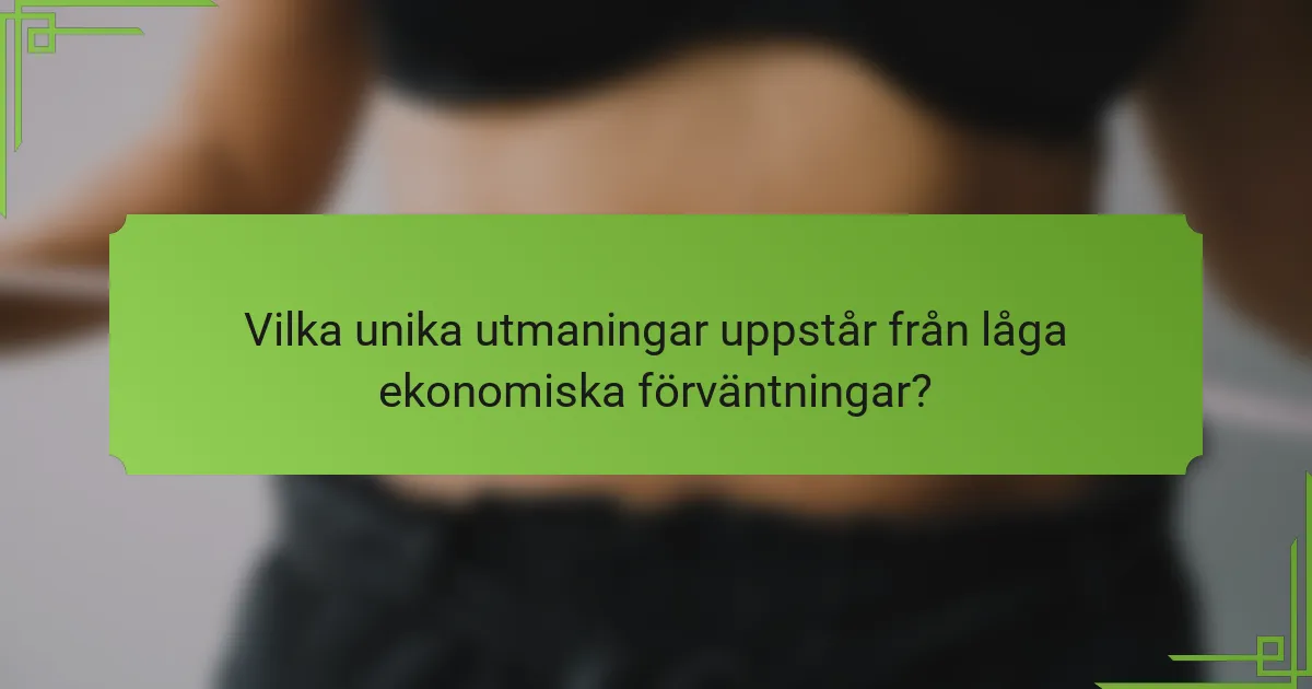 Vilka unika utmaningar uppstår från låga ekonomiska förväntningar?
