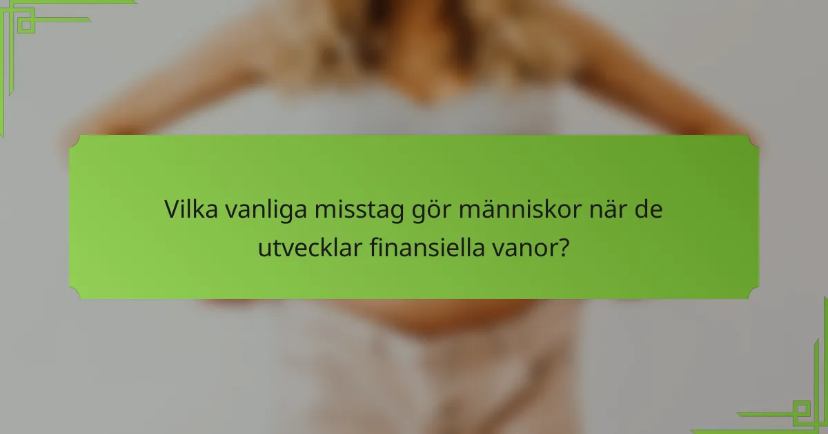 Vilka vanliga misstag gör människor när de utvecklar finansiella vanor?